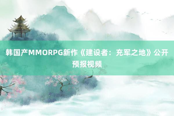 韩国产MMORPG新作《建设者：充军之地》公开预报视频